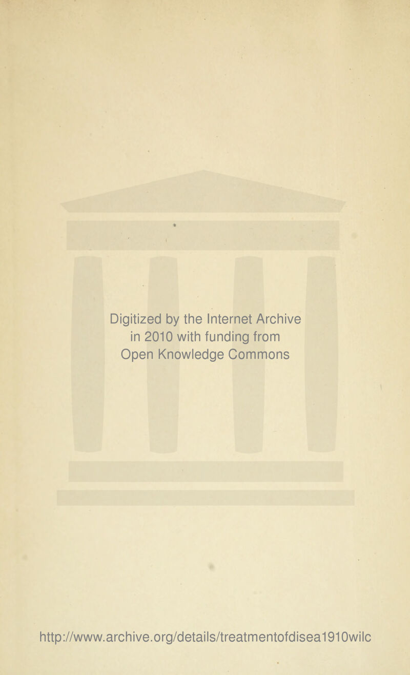 Digitized by the Internet Archive in 2010 with funding from Open Knowledge Commons http://www.archive.org/details/treatmentofdisea1910wilc