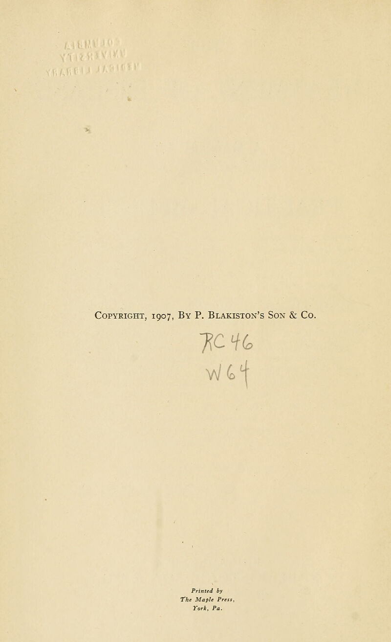 Copyright, 1907, By P. Blakiston's Son & Co. Printed by The Maple Press, York, Pa.