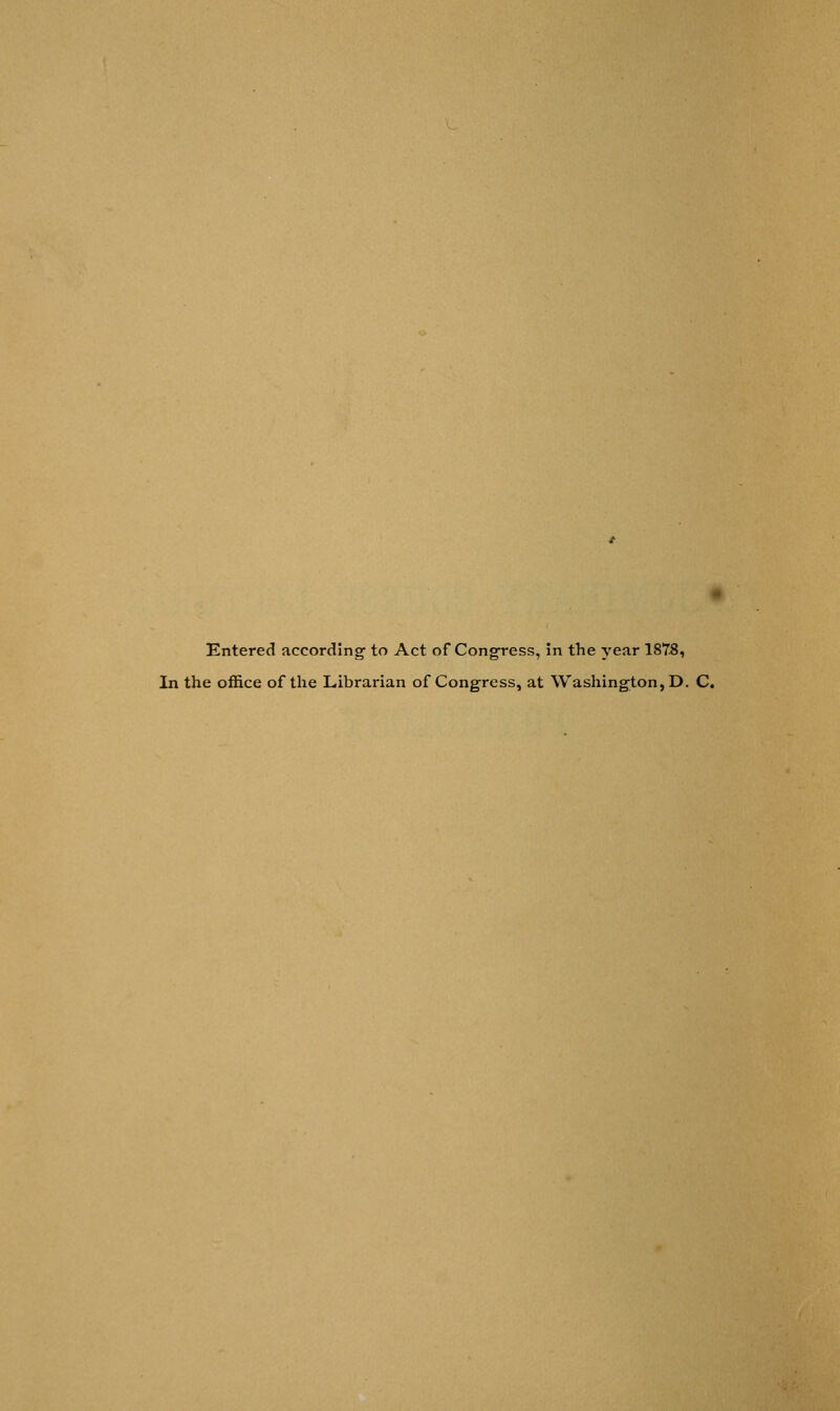 Entered according1 to Act of Congress, in the year 1875, In the office of the Librarian of Congress, at Washington, D. C.