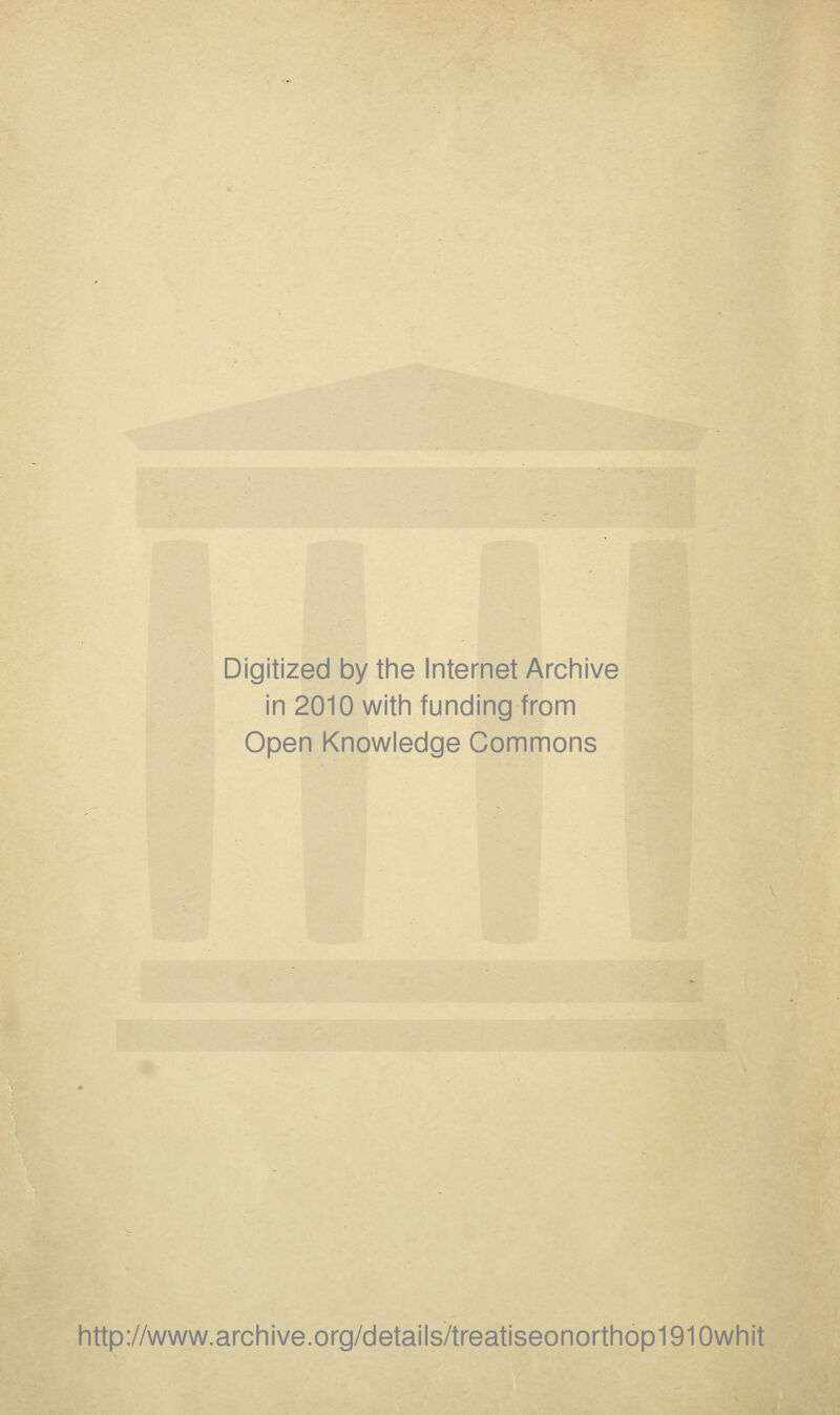 Digitized by tine Internet Arcinive in 2010 with funding from Open Knowledge Commons http://www.archive.org/details/treatiseonorthop1910whit