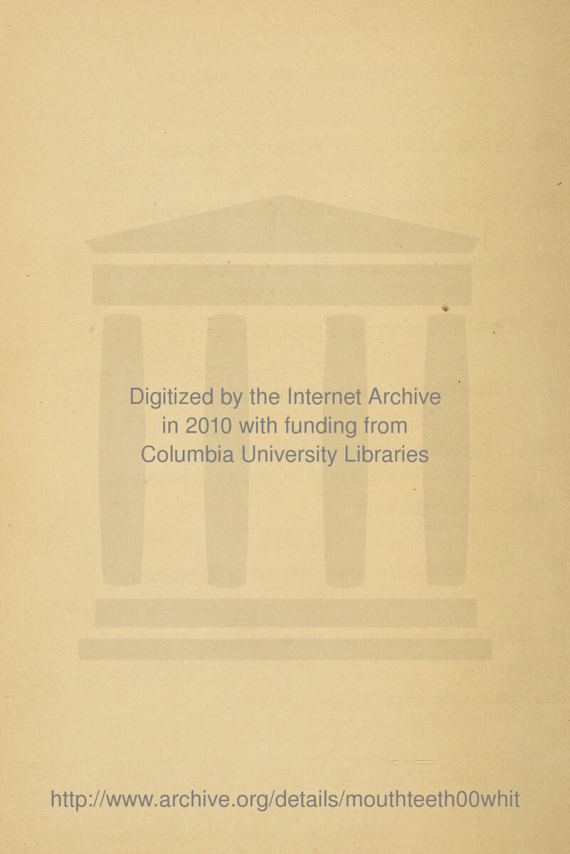 Digitized by the Internet Archive in 2010 with funding from Columbia University Libraries http://www.archive.org/details/mouthteethOOwhit