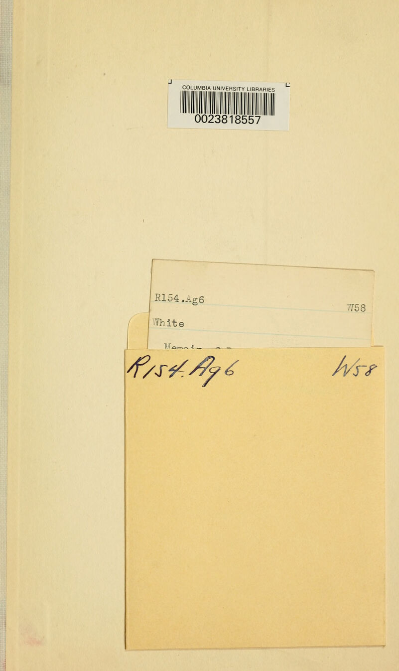 COLUMBIA UNIVERSITY LIBRARIES 0023818557 Rlo4.Ag6 '■rhite M^ TO 8