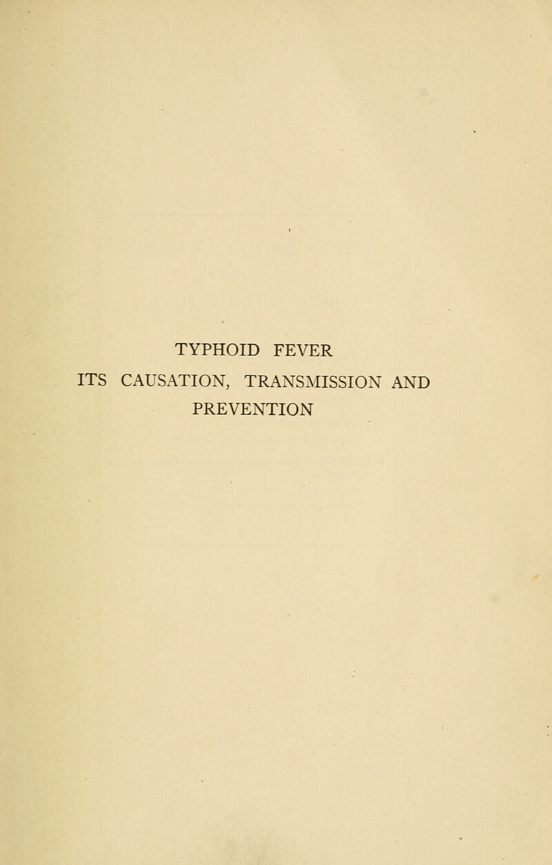 TYPHOID FEVER ITS CAUSATION, TRANSMISSION AND PREVENTION