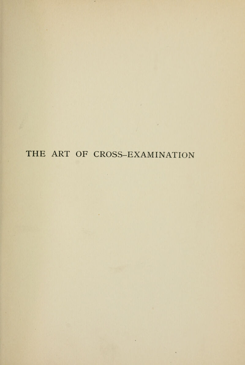 THE ART OF CROSS-EXAMINATION
