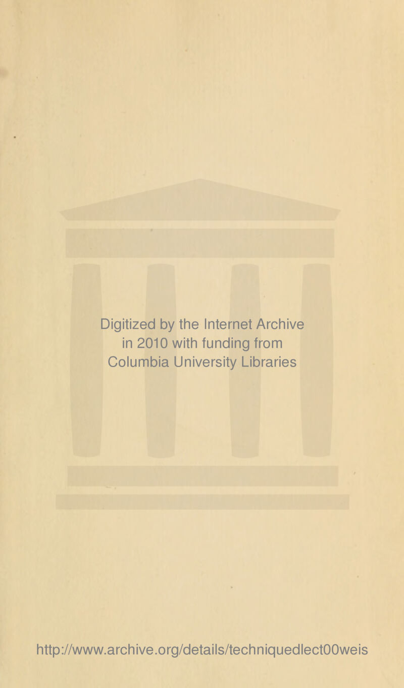 Digitized by the Internet Archive in 2010 with funding from Columbia University Libraries http://www.archive.org/details/techniquedlectOOweis