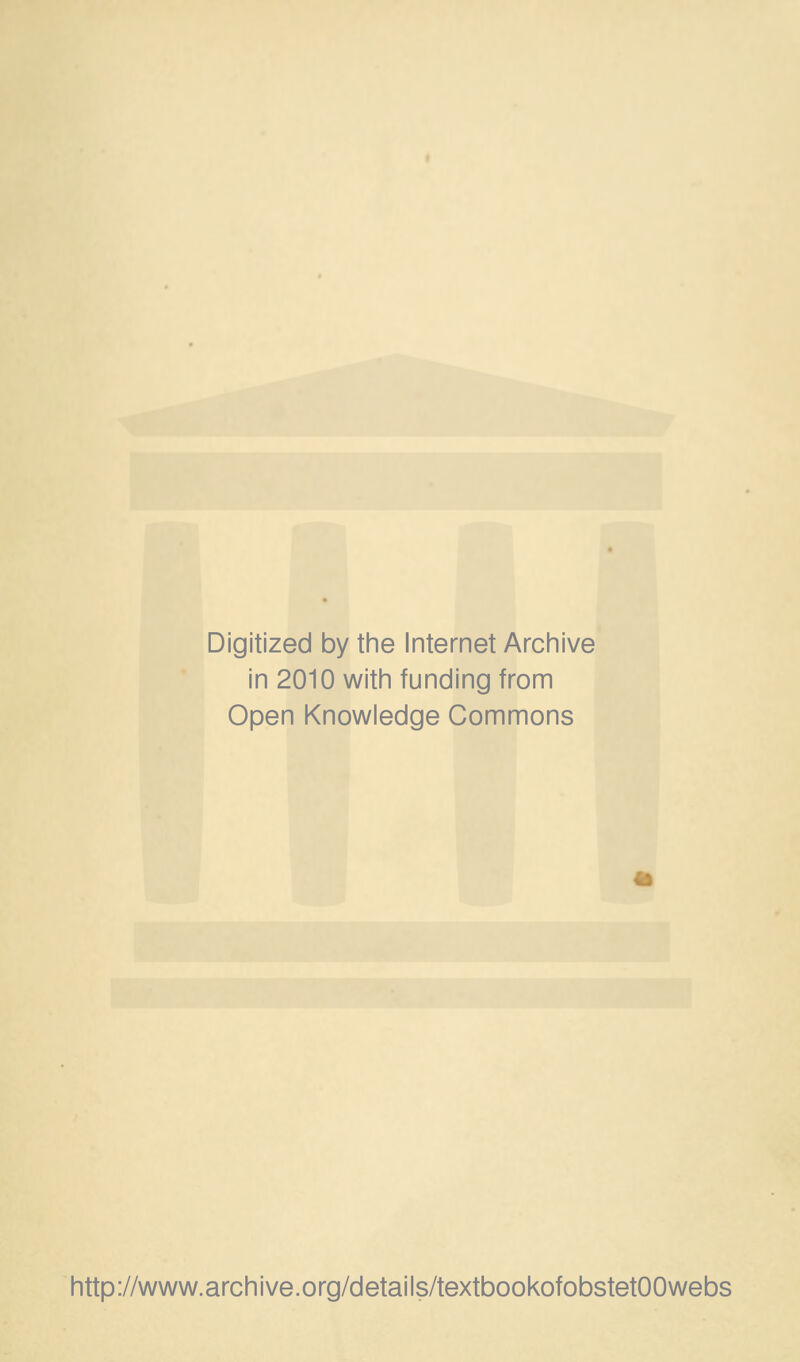 Digitized by tine Internet Archive in 2010 witii funding from Open Knowledge Commons http://www.archive.org/details/textbookofobstetOOwebs