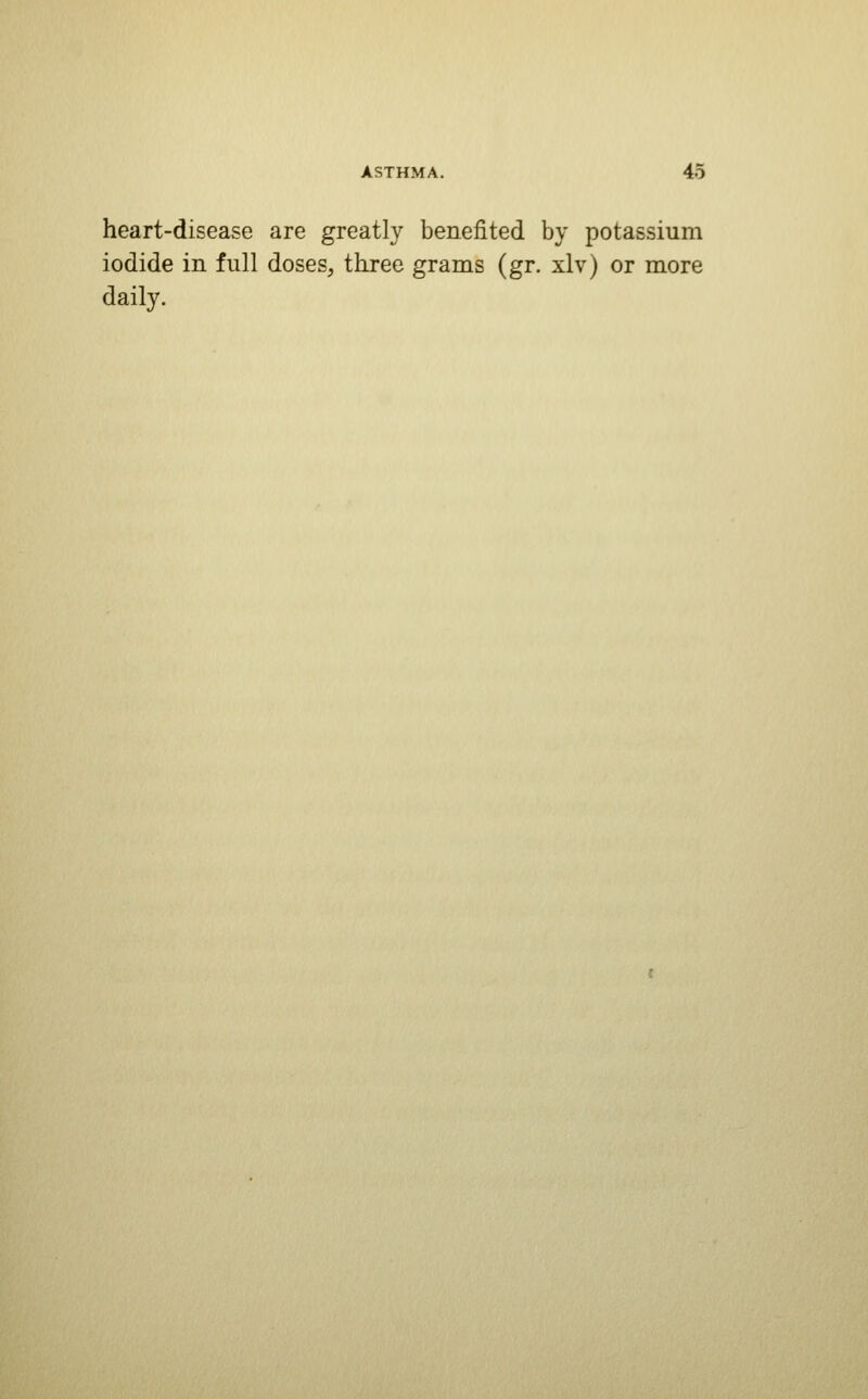 heart-disease are greatly benefited by potassium iodide in full doses^ tliree grams (gr. xlv) or more daily.