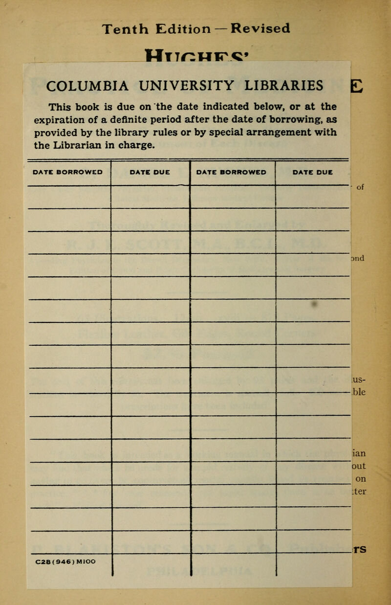 Tenth Edition— Revised COLUMBIA UNIVERSITY LIBRARIES E This book is due on the date indicated below, or at the expiration of a definite period after the date of borrowing, as provided by the library rules or by special arrangement with the Librarian in charge. DATE BORROWED DATE DUE DATE BORROWED DATE DUE C28(946)MIOO i of and US- ble lan out on :ter rs