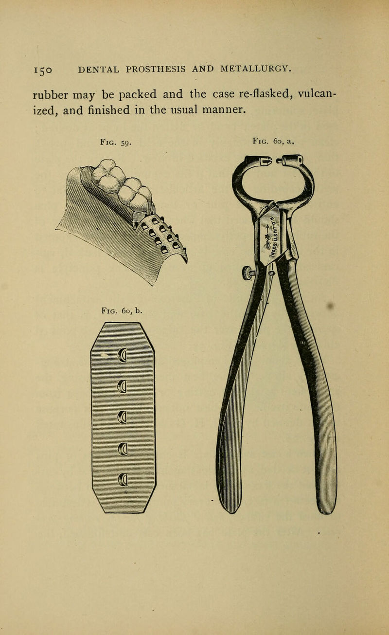 *5° rubber may be packed and the case re-flasked, vulcan- ized, and finished in the usual manner. Fig. 59. Fig. 60, a. Fig. 60, b.