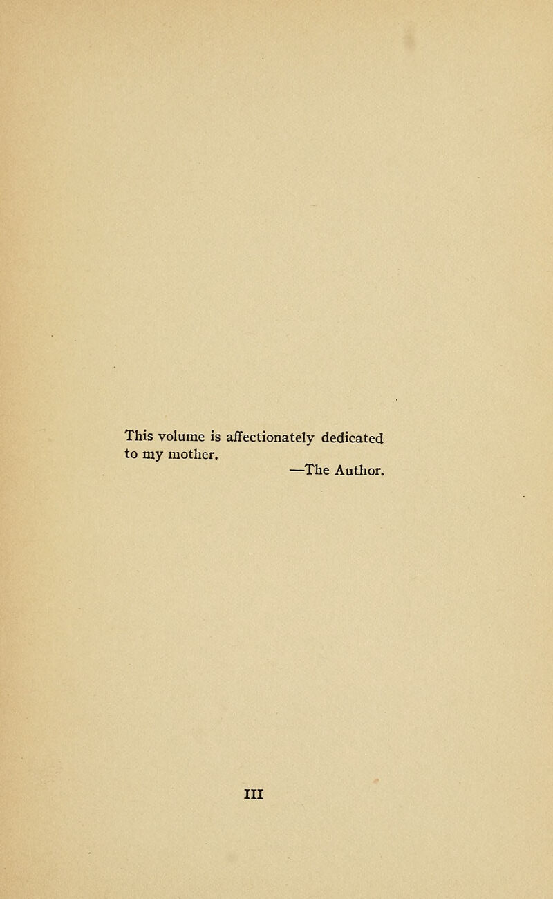 This volume is affectionately dedicated to my mother. —The Author. in