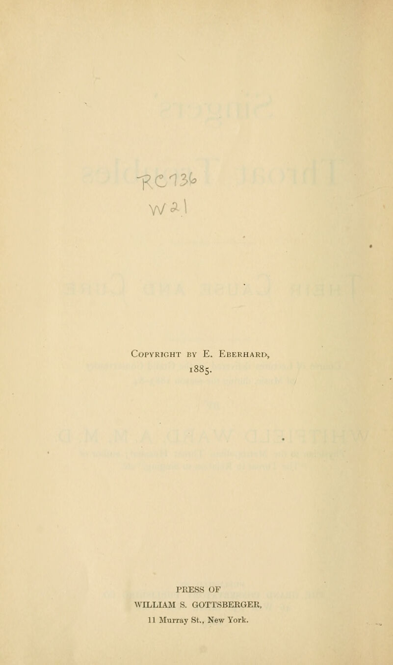 \\/A\ Copyright by E. Eberhari>, 1885. PRESS OF WILLIAM S. GOTTSBERGER,