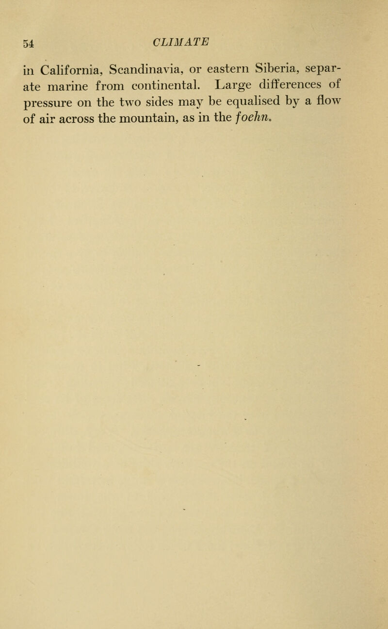 in California, Scandinavia, or eastern Siberia, separ- ate marine from continental. Large differences of pressure on the two sides may be equalised by a flow of air across the mountain, as in the foehn.