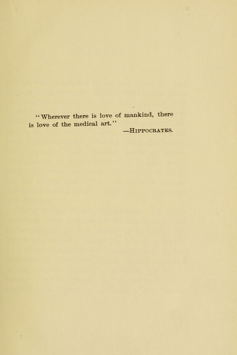 •'Wherever there is love of mankind, there is love of the medical art. —Hippocrates.