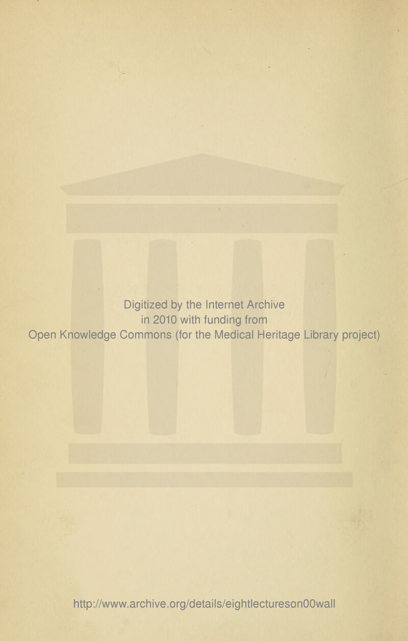 Digitized by tine Internet Arciiive in 2010 witii funding from Open Knowledge Commons (for the Medical Heritage Library project) http://www.archive.org/details/eightlecturesonOOwall