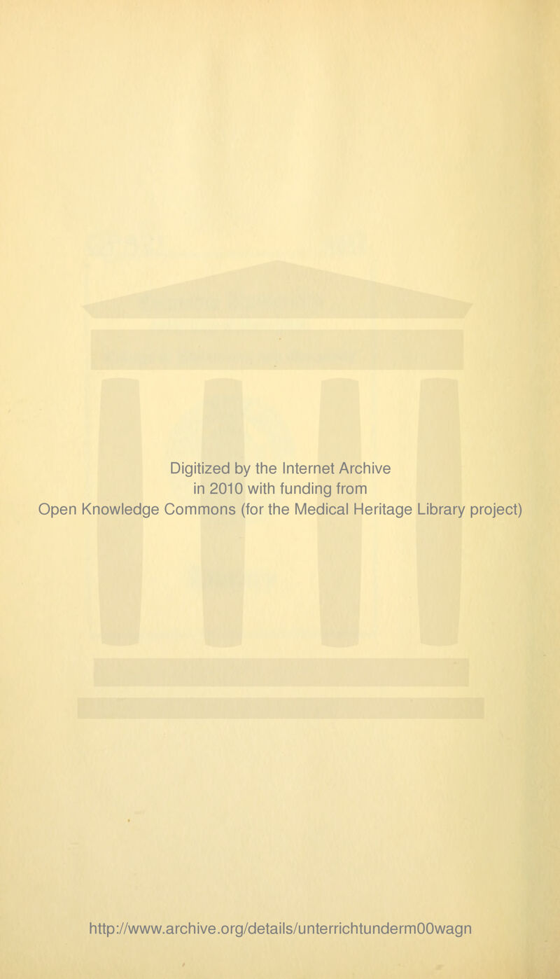 Digitized by the Internet Archive in 2010 witii funding from Open Knowledge Commons (for the Medical Heritage Library project) http://www.archive.org/details/unterrichtundermOOwagn