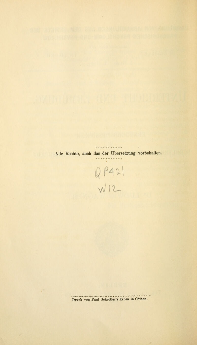 Alle Rechte, auch das der Übersetzung vorbehalten. Druck von Paul Schettler's Erben in Cöthen.