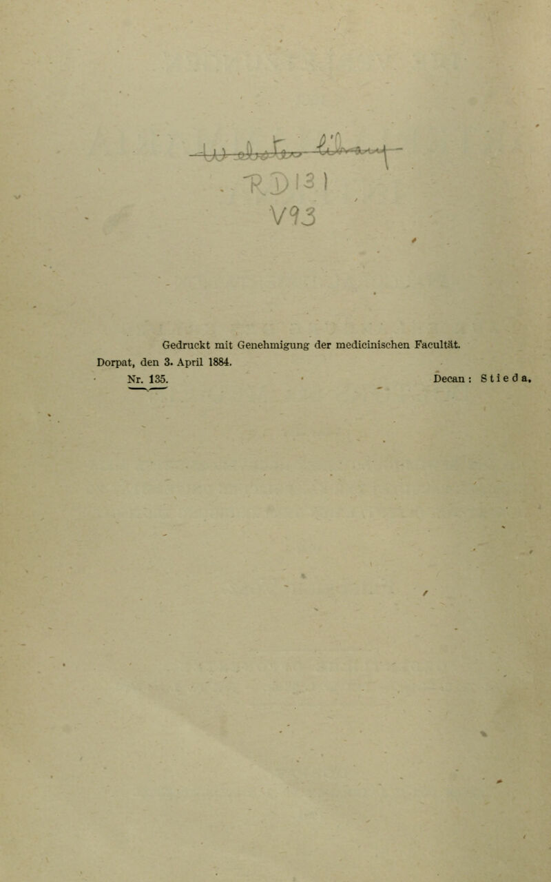 ..-P.T)I5) V93 Gedruckt mit Genehmigung der medicinischen Facultät. Dorpat, den 3. April 1884. Nr. 135. ' Decan : S t i e d a.