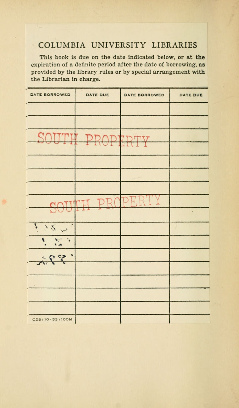 COLUMBIA UNIVERSITY LIBRARIES This book is due on the date indicated below, or at the expiration of a definite period after the date of borrowing, as provided by the library rules or by special arrangement with the Librarian in charge. DATE BORROWED DATE DUE DATE BORROWED DATE DUE r ppc nnTT m pp'f Dnt^r i' y i. i -X *- * \ v s ...•' ^ *? ■ -A. \ * C28(IO-53)100M