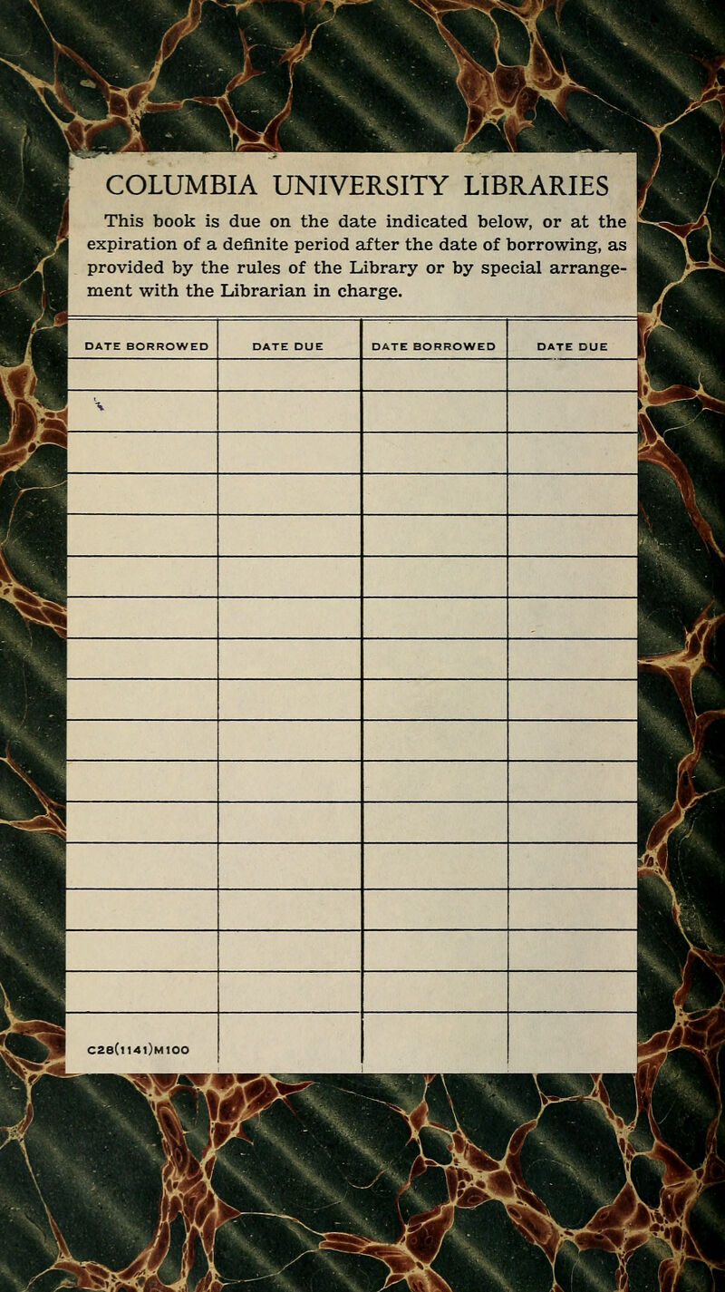 COLUMBIA UNIVERSITY LIBRARIES This book is due on the date indicated below, or at the expiration of a deflnite period after the date of borrowing, as provided by the rules of the Library or by spécial arrange- ment with the Librarian in charge.