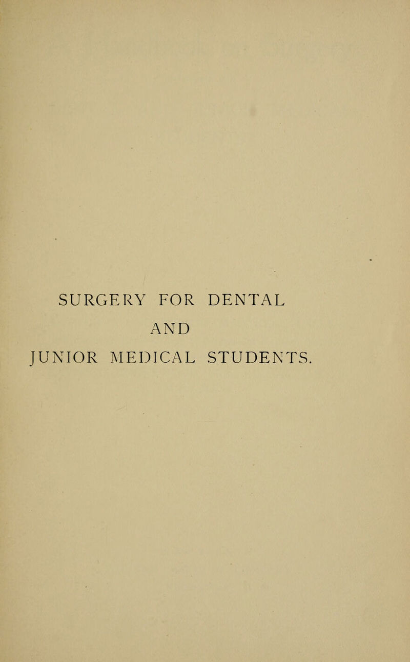 SURGERY FOR DENTAL AND JUNIOR MEDICAL STUDENTS.