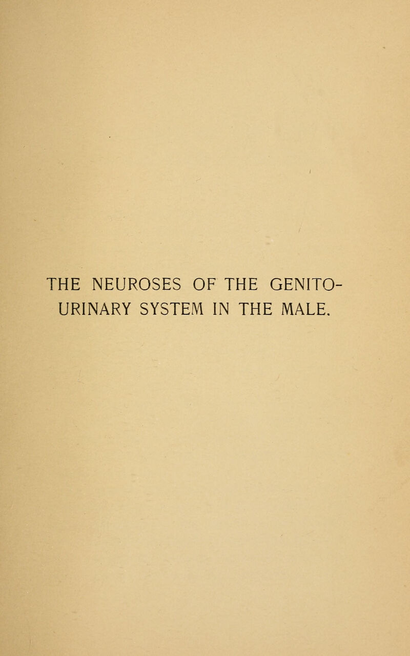 THE NEUROSES OF THE GENITO- URINARY SYSTEM IN THE MALE.