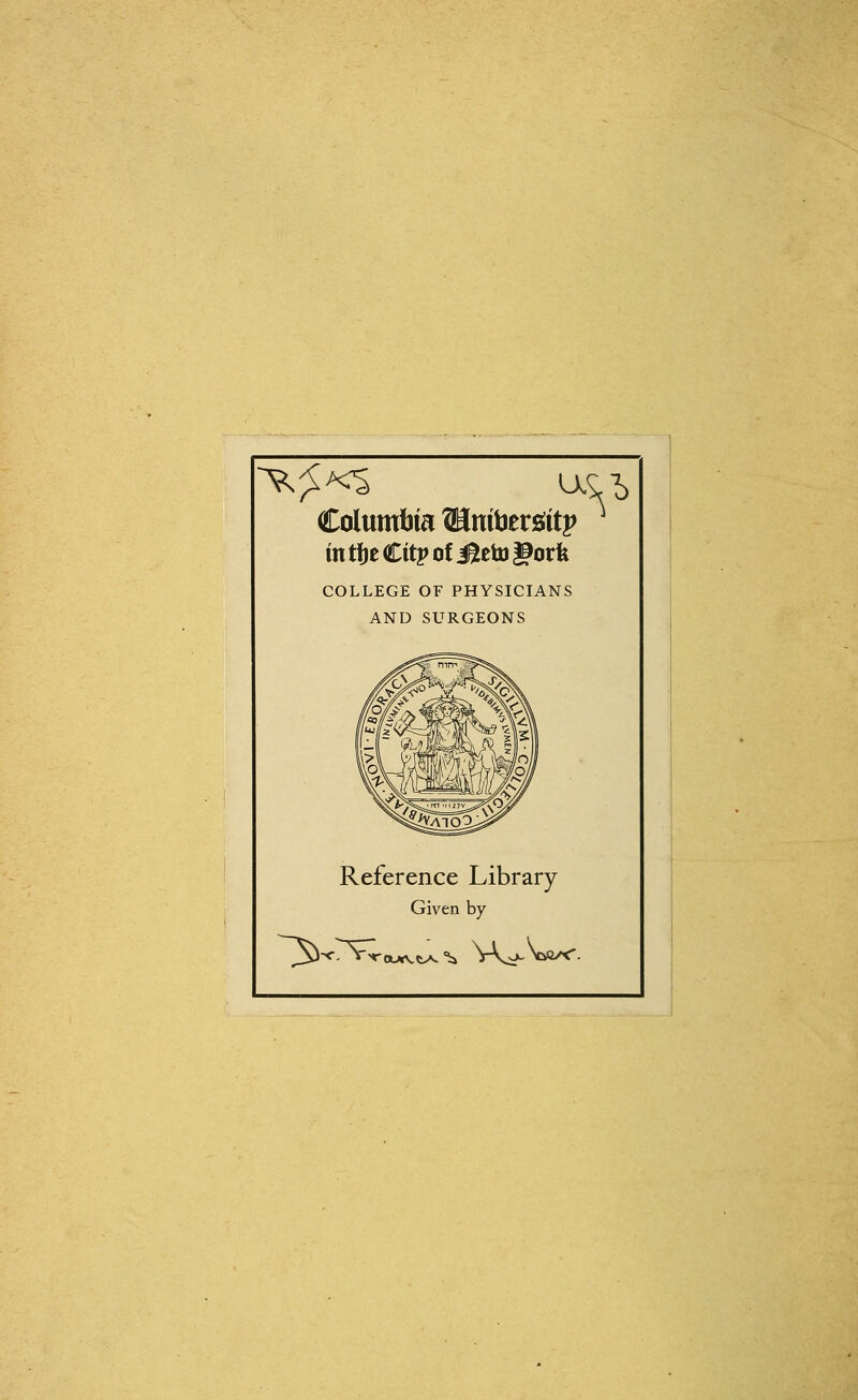 Columbia ^Hniberöttp mtijeCitj>ofüetu|9orfe COLLEGE OF PHYSICIANS AND SURGEONS Reference Library Given by