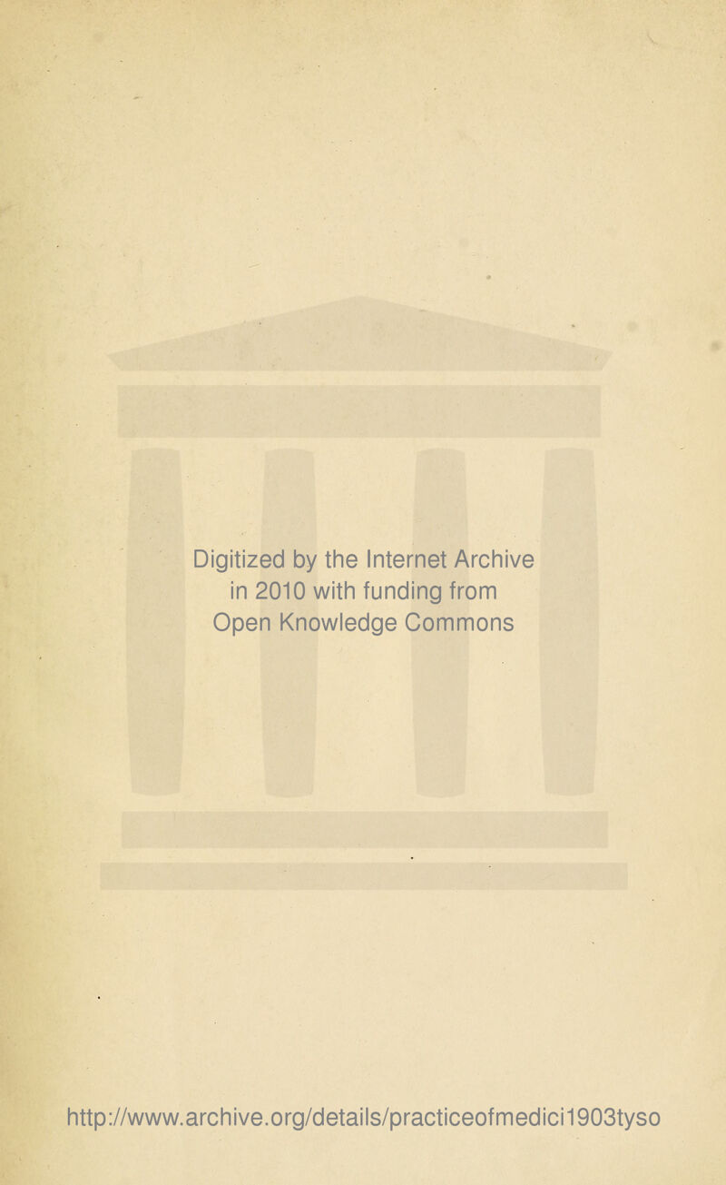 Digitized by the Internet Archive in 2010 with funding from Open Knowledge Commons http://www.archive.org/details/practiceofmedici1903tyso