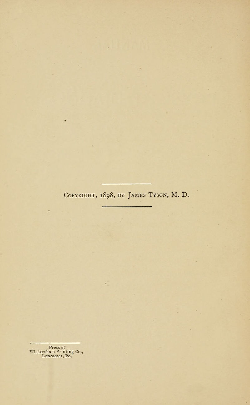 Copyright, 1898, by James Tyson, M. D. Press of TTickersham Printing Co,, Lancaster, Pa.