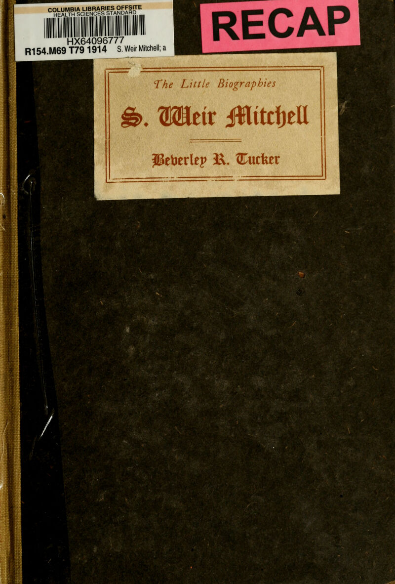 COLUMBIA LIBRARIES OFFSjTE HEALTH SCIENCES STANpARD HX64096777 R154.M69 T79 1914 S. Weir Mitchell; a RECAP 'The Little Biographies . OTeir iWiitcfjea Peberlep E. %wktx