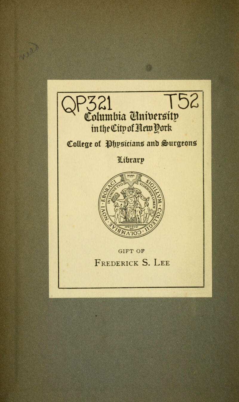 QP321 T52 mtijeCttptfîîrttgork Collège of $f)pgtciang anb Purgeons! ILîfararp GIFT OF Frederick S. Lee