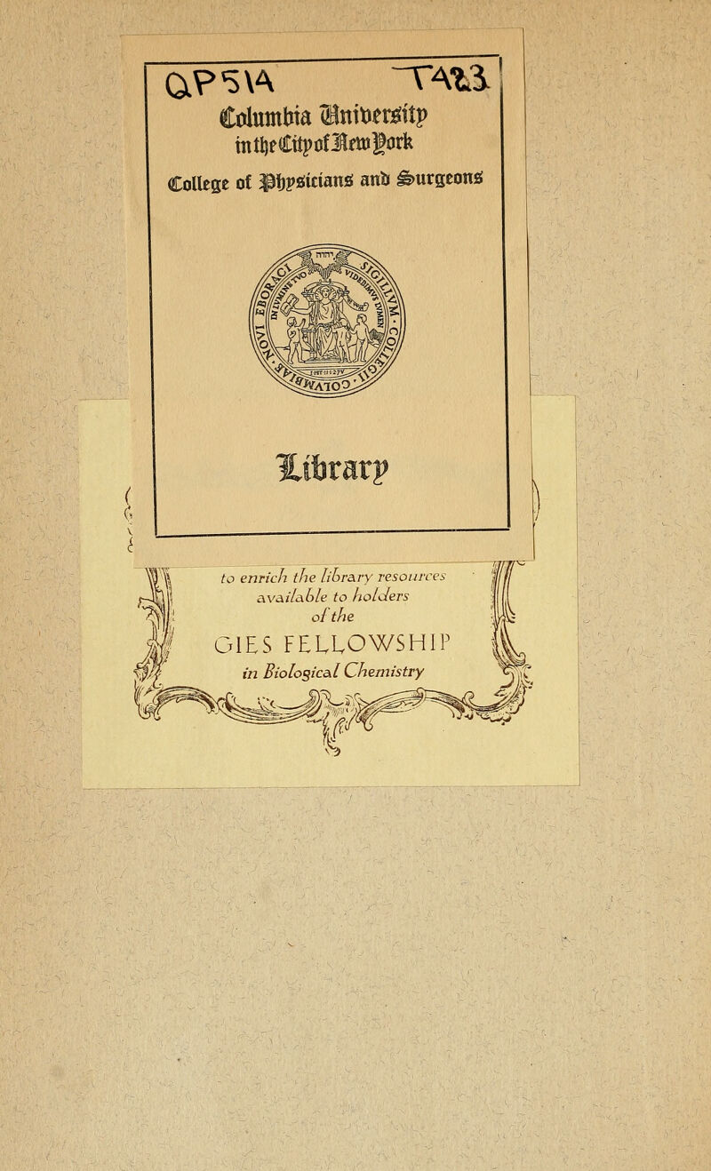 ^ Columbia Initier^itp intljeCüpüflfttJitJrk College of 3ß\)vöitianö anb ^urgeoniS JW! to enrich the liLr&vy resources K^i avaz'/a6/e to holders ' |! ofthe I GIES FELLOWSHIP • in Biolosica.1 Chemistry v^ ^^ WN3c^^