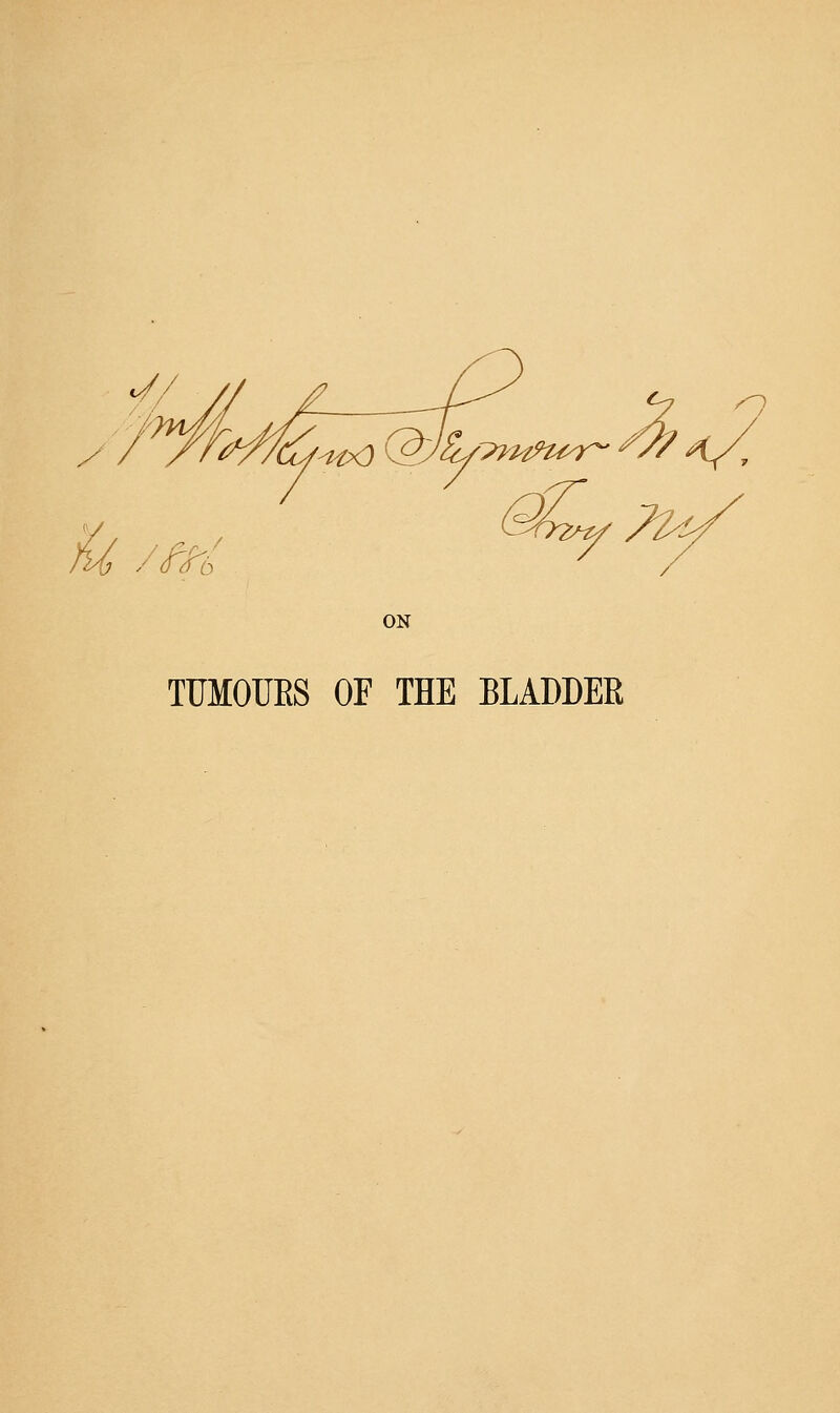 /O ON TUMOURS or THE BLADDER