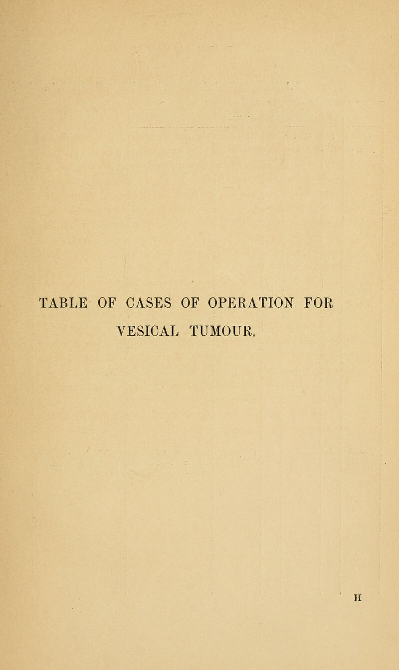 TABLE OF CASES OF OPERATION FOR VESICAL TUMOUR. II