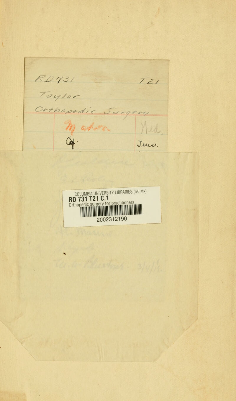 ^z^'-T^/ / -^/ <^,,^4g,^^^ •^ ^ f>uc*/. COLUMBIA UNIVERSITY LIBRARIES (tisl.stx) RD731T21C.1 Orthopedic surqerv for Pra^^^^^^^^^^^^ 2002312190