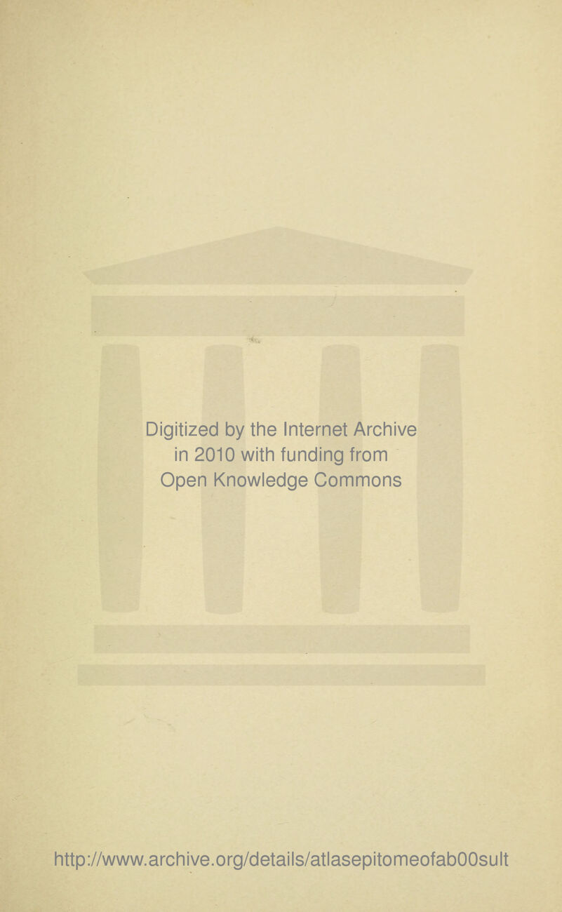 Digitized by the Internet Archive in 2010 with funding from Open Knowledge Commons http://www.archive.org/details/atlasepitomeofabOOsult