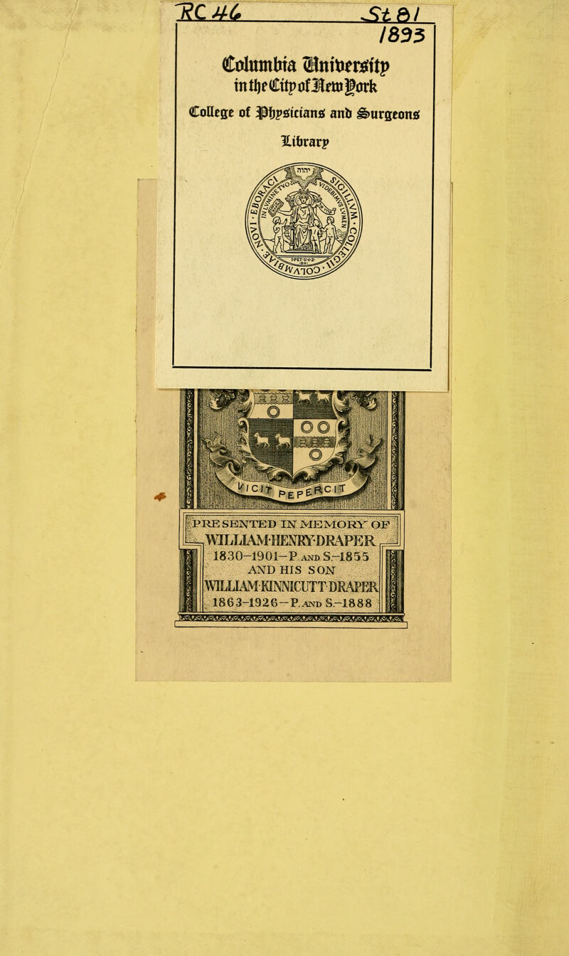 WM Stdi 1835 Columbia SJntomitp mtfjeCtipofltogürk College of SßfasLitiansL anb burgeon« Hibrarp PRE SBNTED IN ME MORY OP WILLIAMHENRYDRAPER 1830-1901-P and S-1855 AND HIS SON WIMJÄM KINNICUTT DRAPER | 1863-1926-P.AND S-1888