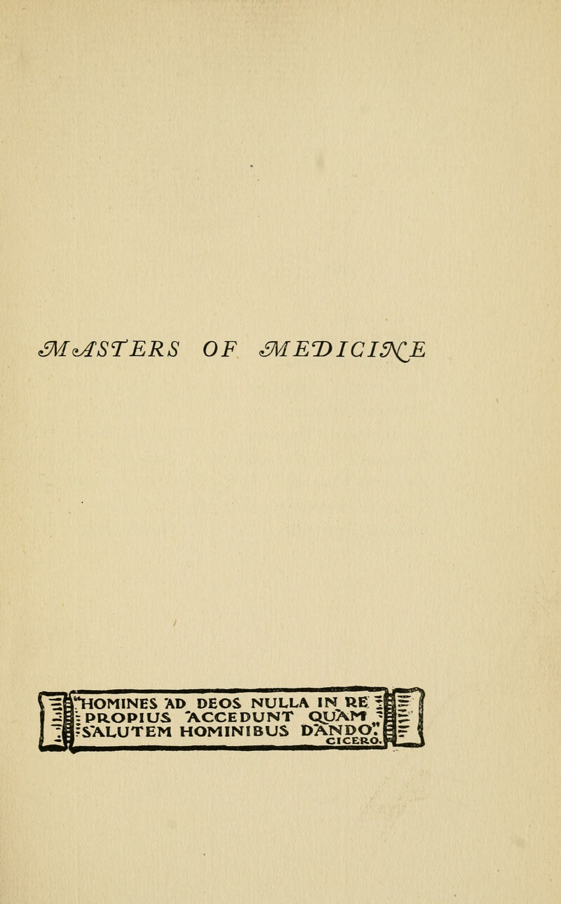 ^M^STERS OF £MET>ICI^CE ^HOMINES AD DEOS NULLA IN RE: 'tPROPIUS 'ACCEDUNT QyXM ;' SALUTEM HOMINIBU& DAN DO. CICERO.