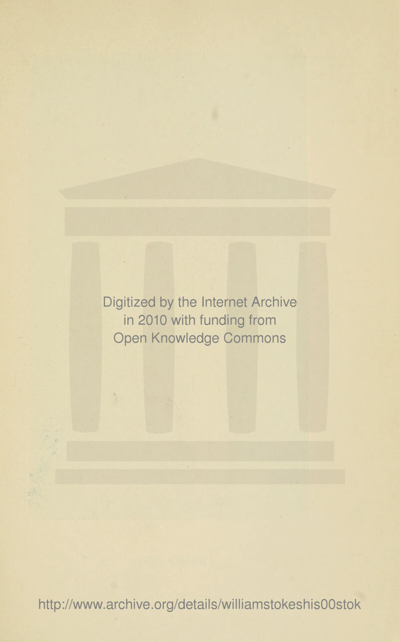 Digitized by the Internet Archive in 2010 with funding from Open Knowledge Commons http://www.archive.org/details/williamstokeshisOOstok