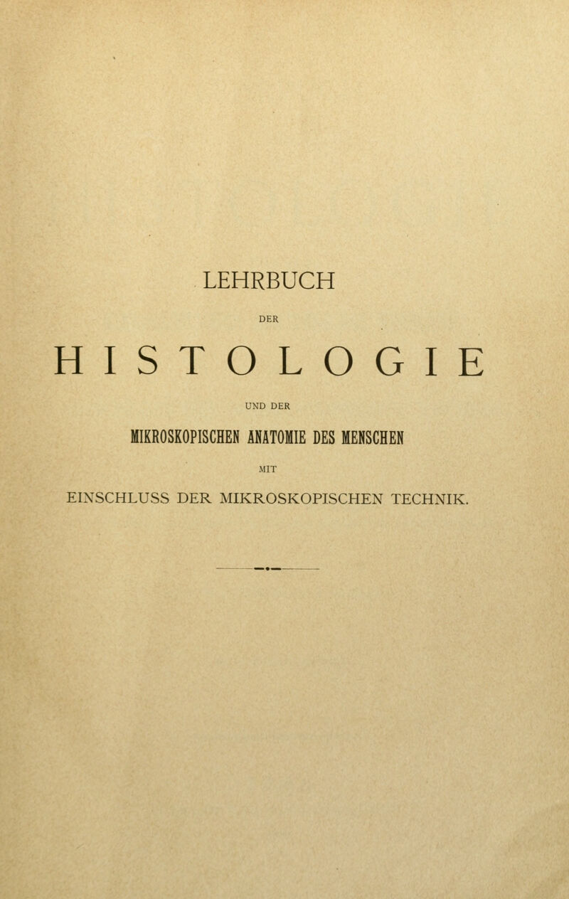 LEHRBUCH DER HISTOLOGIE UND DER MIKROSKOPISCHEN ANATOMIE DES MENSCHEN MIT EIXSCHLUSS DER MIKROSKOPISCHEN TECHNIK.