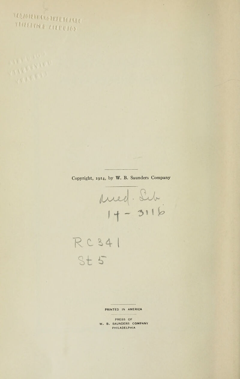 Copyright, 1914, by W. B. Saunders Company PRINTED IN AMERICA PRESS OF W. B. SAUNDERS COMPANY PHILADELPHIA