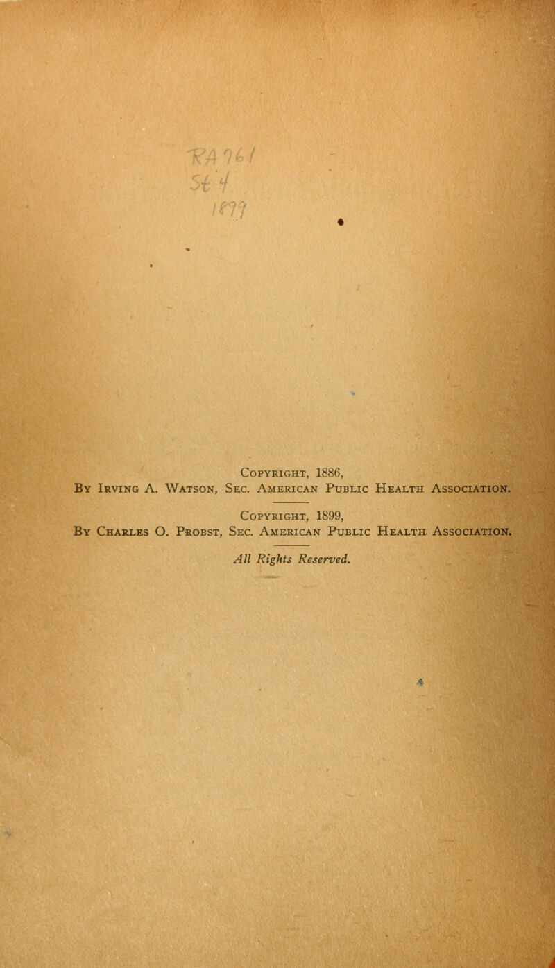 Copyright, 1886, By Irving A. Watson, Sec. American Public Health Association. Copyright, 1899, By Charles O. Probst, Sec. American Public Health Association. All Rights Reserved.