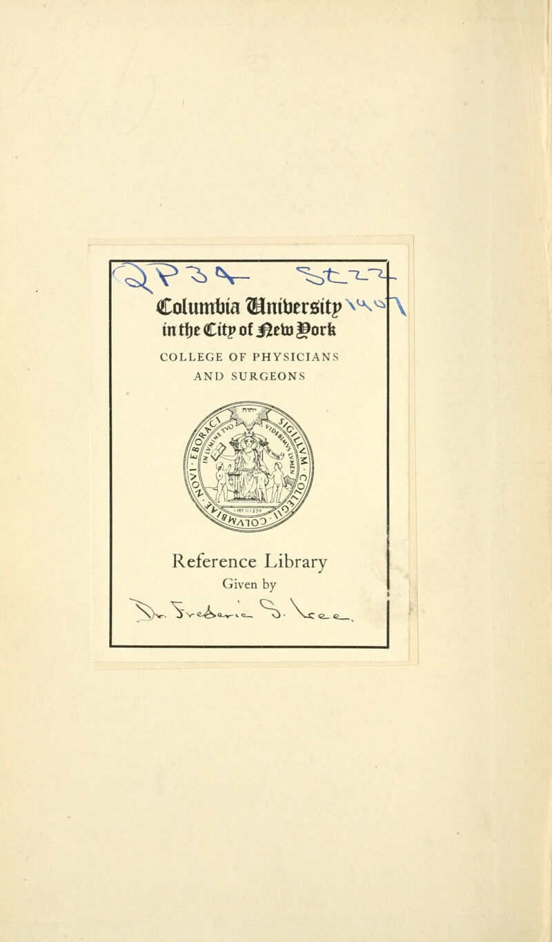 ColumtJia ®[nitlergitp^'^^K in tije Citp of ^eto l^orfe COLLEGE OF PHYSICIANS AND SURGEONS r Reference Library Given by