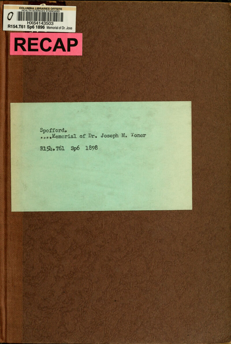 0 COLUMBIA LIBRARIES OFFSITE .HEALTH SCIENCES STANDARD HX64143503 R154.T61 Sp61896 Memorial of Dr. Jose RECAP ;■ R 1 Spofford» .*• ♦Memorial of Dr<. Joseph M, A'oner Rl5h*T6l Sp6 1898