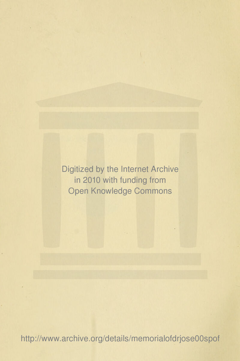 Digitized by the Internet Archive in 2010 with funding from Open Knowledge Commons http://www.archive.org/details/memorialofdrjoseOOspof