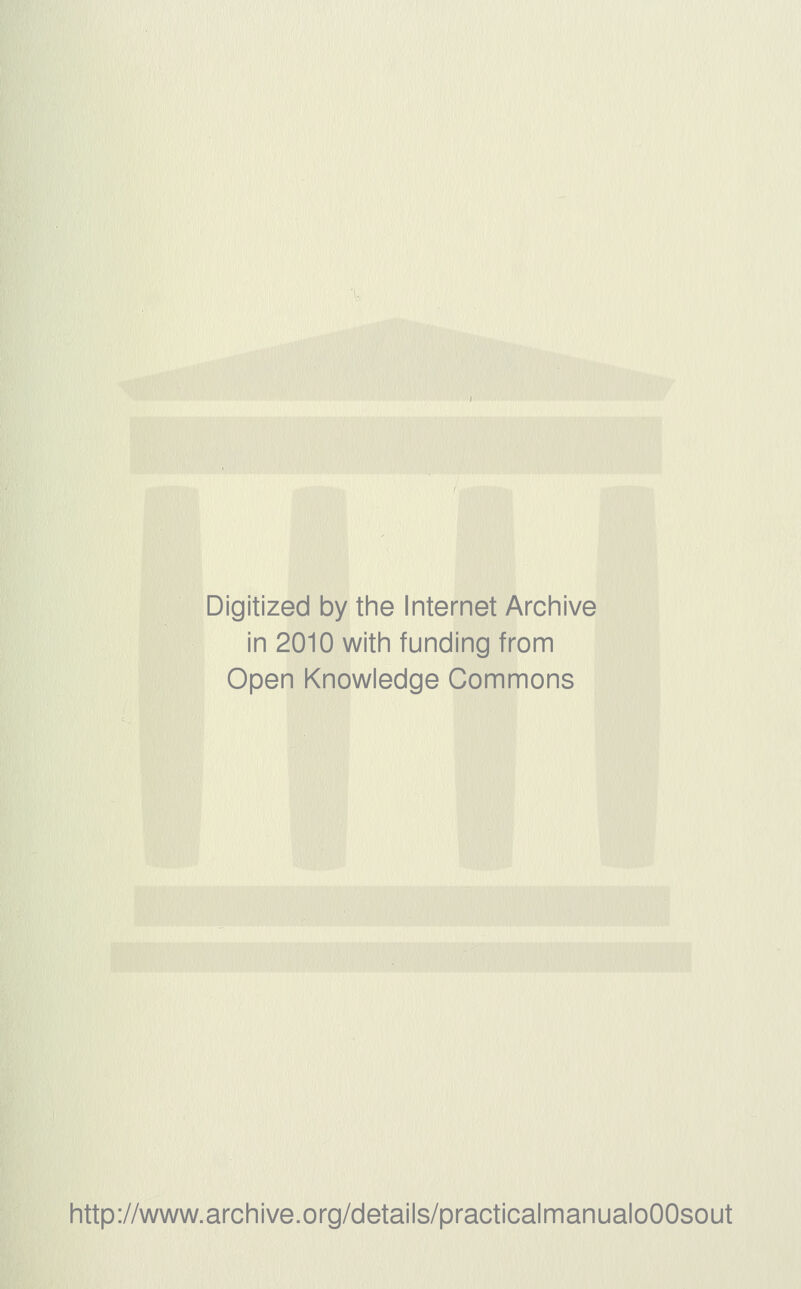 Digitized by the Internet Archive in 2010 with funding from Open Knowledge Commons http://www.archive.org/details/practicalmanualoOOsout