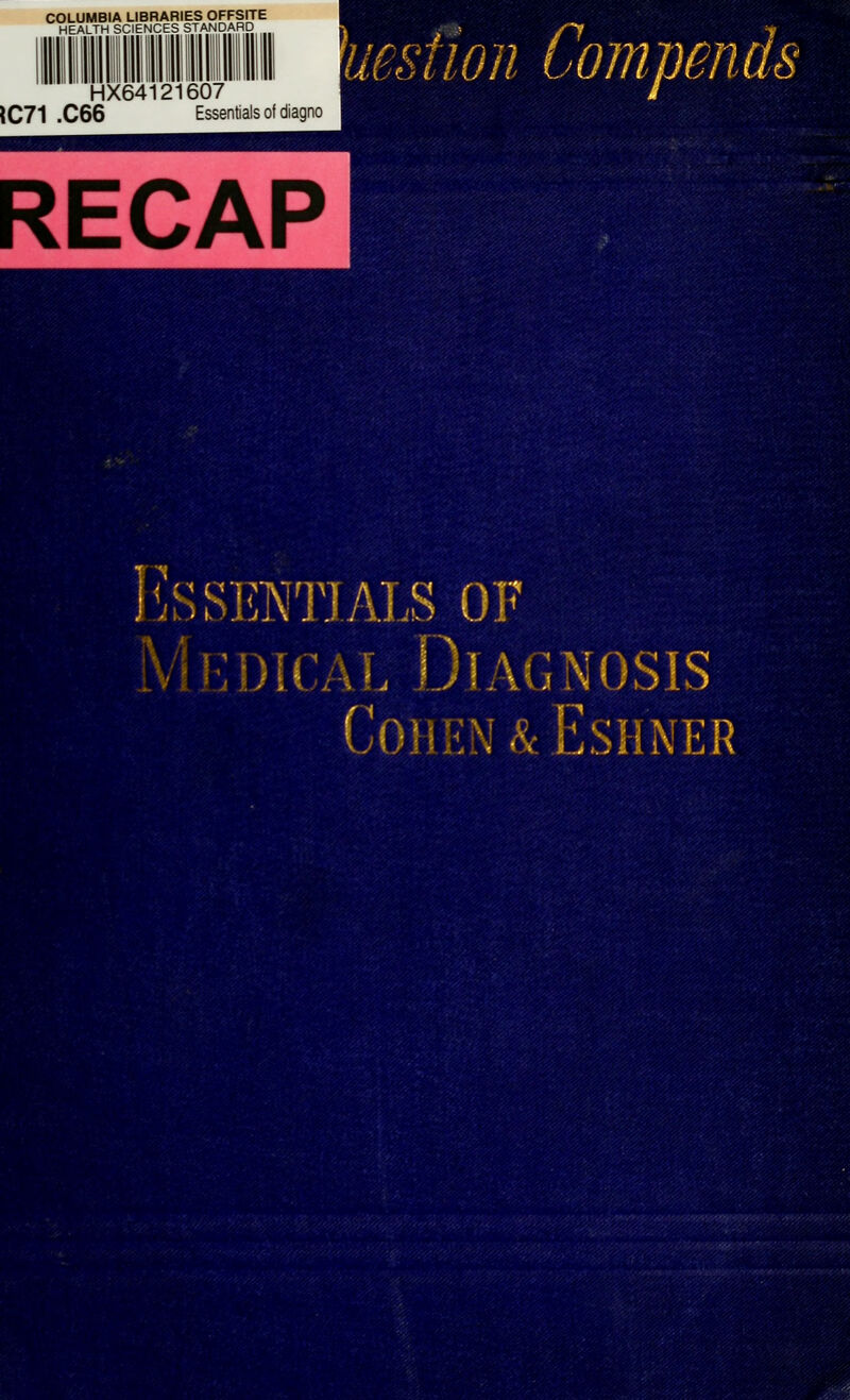 COLUMBIA LIBRARIES OFFSITE HEALTH SCIENCES STANDARD ' m HX64121607 IC71 .C66 Essentials of diagno RECAP msfioii 'mt W$^^^- '-^?S<K ^MDicAL Diagnosis