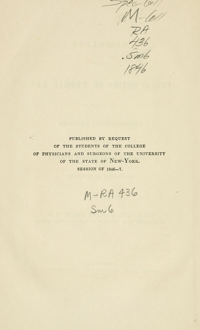 PUBLISHED BY BEQUEST OF THE STUDENTS OF THE COLLEGE OF PHYSICIANS AND SUBGEONS OF THE UNIVEBSITY OF THE STATE OF NeW-YoEK. SESSION OF 1846—7.