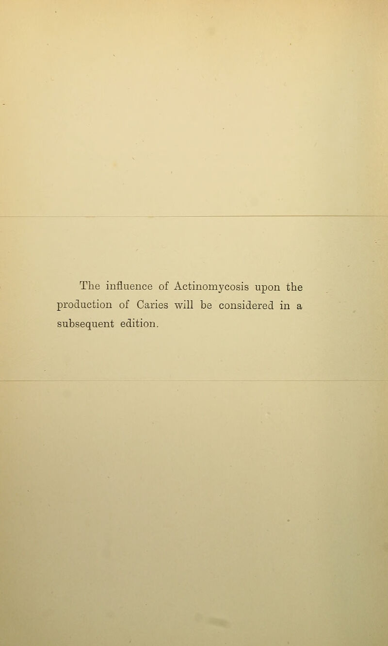 The influence of Actinomycosis upon the production of Caries will be considered in a subsequent edition.