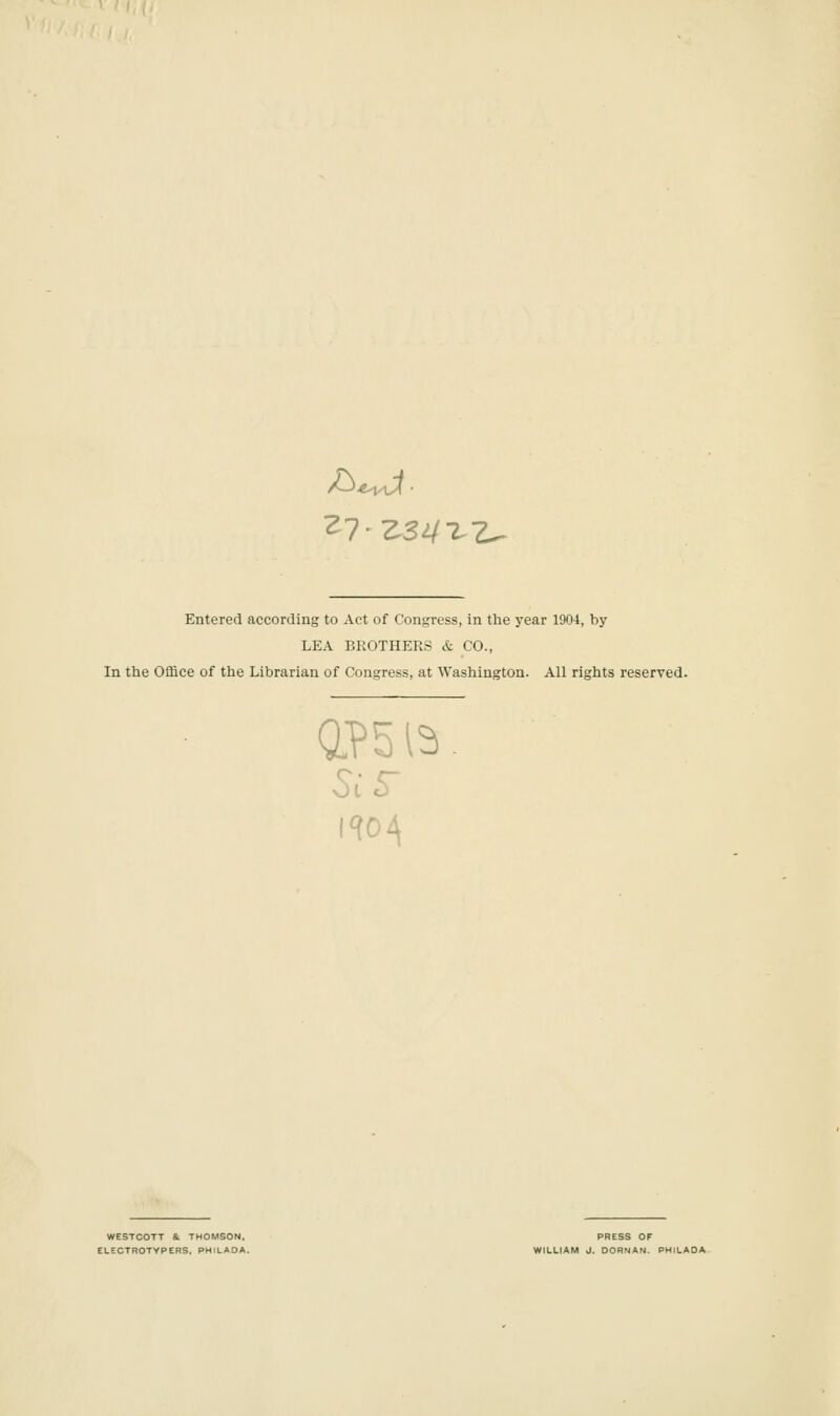 Entered according to Act of Congress, in the year 1904, by LEA BROTHERS & CO., In the Office of the Librarian of Congress, at Washington. All rights reserved. OPS 13 <?o4 WESTCOTT & THOMSON, PRESS OF ELECTROTYPERS, PHILAOA. WfLLIAM J. OORNAN. PHILAOA