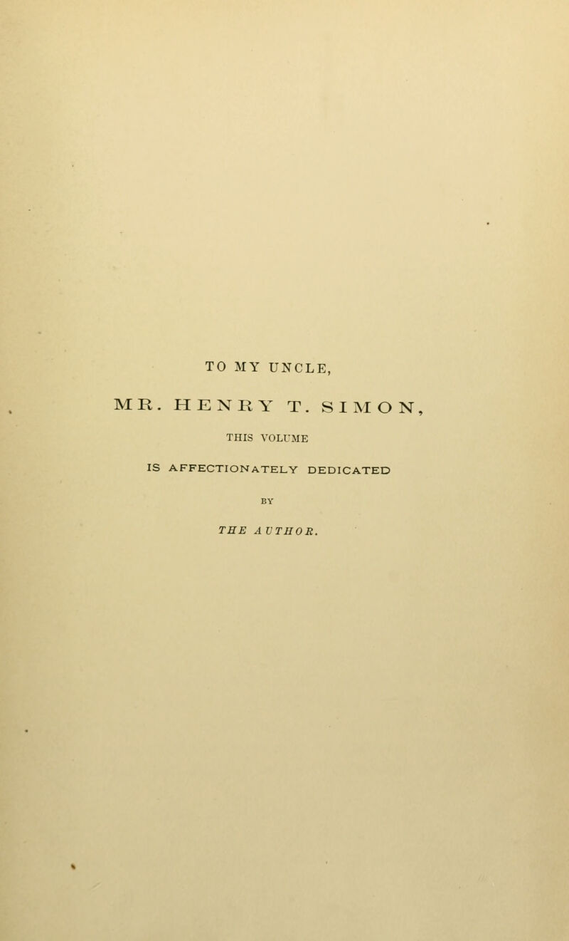 TO MY UNCLE, MR. HENRY T. SIMON, THIS VOLUME IS AFFECTIONATELY DEDICATED BY THE AUTHOR.